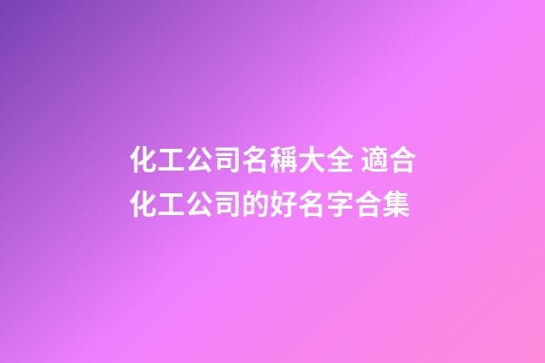 化工公司名稱大全 適合化工公司的好名字合集